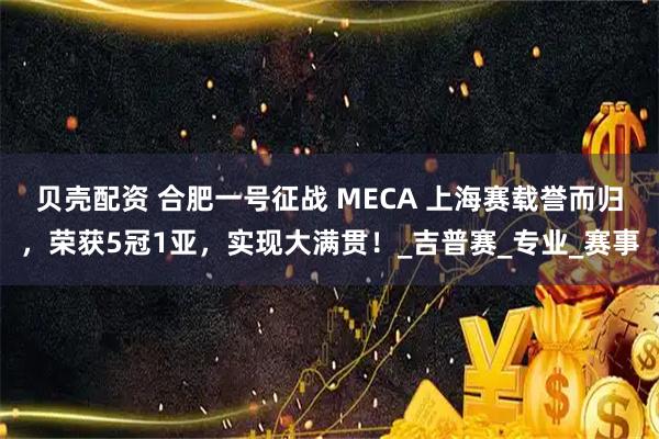 贝壳配资 合肥一号征战 MECA 上海赛载誉而归，荣获5冠1亚，实现大满贯！_吉普赛_专业_赛事
