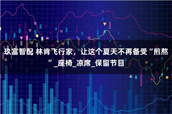 玖富智配 林肯飞行家，让这个夏天不再备受“煎熬”_座椅_凉席_保留节目