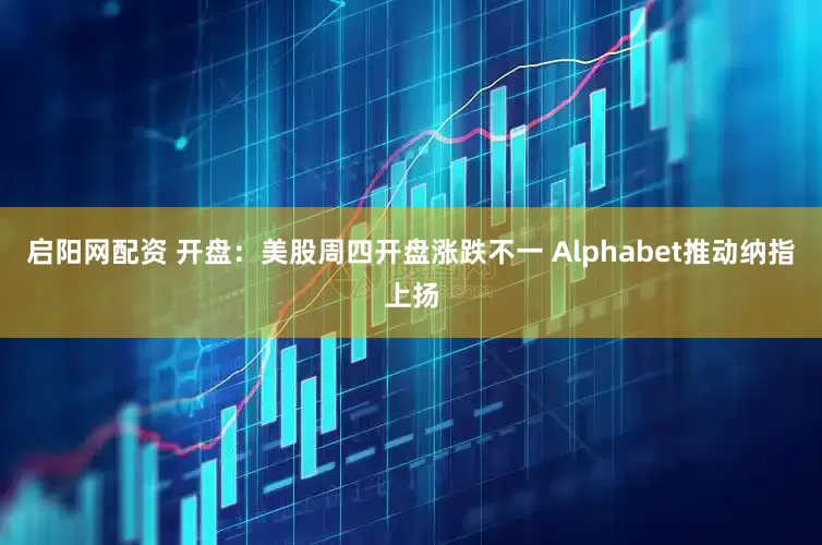 启阳网配资 开盘：美股周四开盘涨跌不一 Alphabet推动纳指上扬
