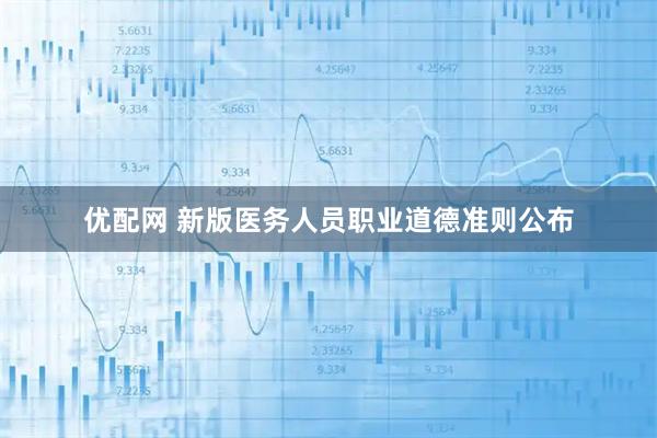 优配网 新版医务人员职业道德准则公布