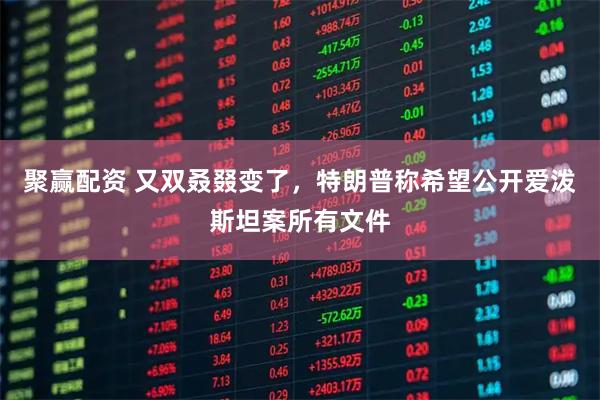 聚赢配资 又双叒叕变了，特朗普称希望公开爱泼斯坦案所有文件