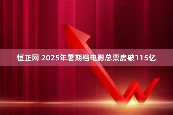 恒正网 2025年暑期档电影总票房破115亿