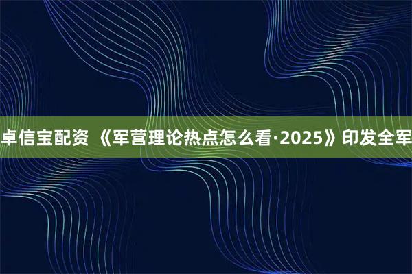 卓信宝配资 《军营理论热点怎么看·2025》印发全军