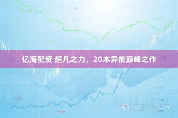 亿海配资 超凡之力，20本异能巅峰之作